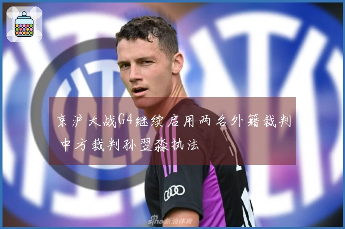 京沪大战G4继续启用两名外籍裁判 中方裁判孙翌淼执法
