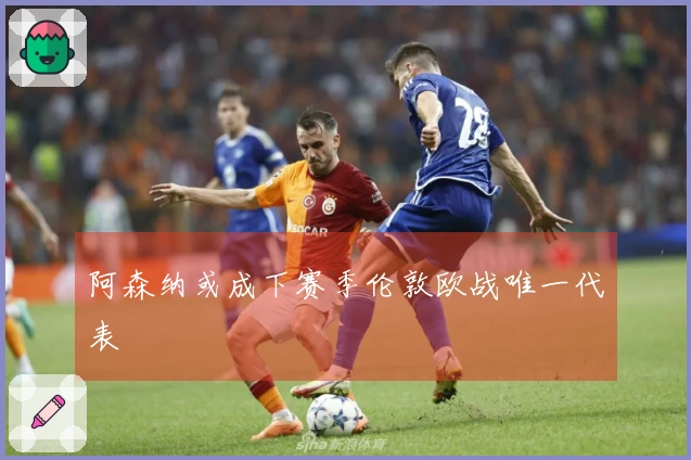 阿森纳或成下赛季伦敦欧战唯一代表
