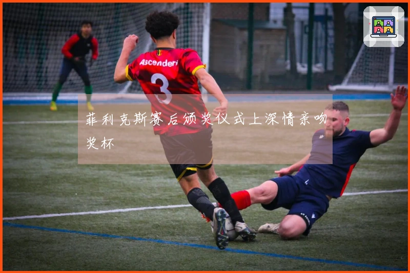 菲利克斯赛后颁奖仪式上深情亲吻奖杯